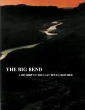 The Big Bend - A History of the Last Texas Frontier