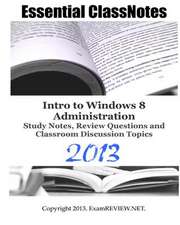 Essential Classnotes Intro to Window 8 Administration Study Notes, Review Questions and Classroom Discussion Topics 2013