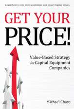 Get Your Price!: Value-Based Strategy for Capital Equipment Companies Volume 1