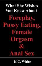 What She Wishes You Knew about Foreplay, Pussy Eating, Female Orgasm & Anal Sex