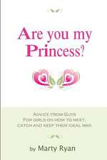 Are You My Princess? Advice from Guys for Girls on How to Meet, Catch and Keep Their Ideal Man