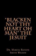 Blacken Not Thy Heart Oh Man the Jesuit