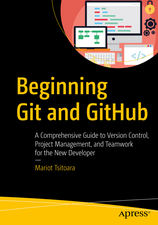 Beginning Git and GitHub: A Comprehensive Guide to Version Control, Project Management, and Teamwork for the New Developer