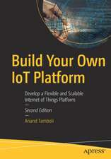 Build Your Own IoT Platform: Develop a Flexible and Scalable Internet of Things Platform