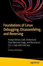 Foundations of Linux Debugging, Disassembling, and Reversing: Analyze Binary Code, Understand Stack Memory Usage, and Reconstruct C/C++ Code with Intel x64