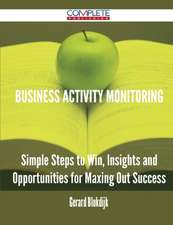 Business Activity Monitoring - Simple Steps to Win, Insights and Opportunities for Maxing Out Success