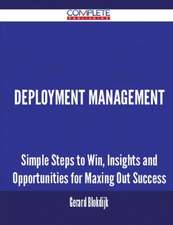 Deployment Management - Simple Steps to Win, Insights and Opportunities for Maxing Out Success