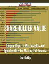 Shareholder Value - Simple Steps to Win, Insights and Opportunities for Maxing Out Success