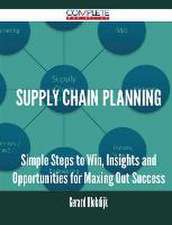 Supply Chain Planning - Simple Steps to Win, Insights and Opportunities for Maxing Out Success