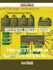 Websphere Process Server - Simple Steps to Win, Insights and Opportunities for Maxing Out Success