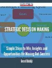 Strategic Decision Making - Simple Steps to Win, Insights and Opportunities for Maxing Out Success