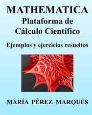 Mathematica. Plataforma de Calculo Cientifico. Ejemplos y Ejercicios Resueltos