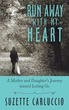 Run Away with My Heart: A Mother and Daughter's Journey Toward Letting Go