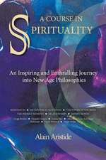 A Course in Spirituality: An Inspiring and Enthralling Journey Into New Age Philosophies