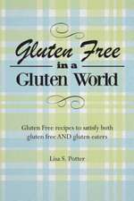 Gluten Free in a Gluten World: Gluten Free Recipes That Satisfy Both Gluten Free and Gluten Eaters