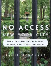 No Access New York City: The City S Hidden Treasures, Haunts, and Forgotten Places