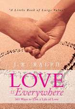 Love Is Everywhere 365 Ways to Live a Life of Love