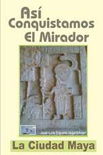 Asi Conquistamos El Mirador: La Ciudad Maya