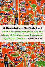 A Revolution Unfinished: The Chegomista Rebellion and the Limits of Revolutionary Democracy in Juchitán, Oaxaca