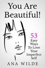 You Are Beautiful! 53 Easy Ways to Love Your Imperfect Self