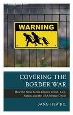 Covering the Border War: How the News Media Creates Crime, Race, Nation, and the USA-Mexico Divide