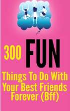 300 Fun Things to Do with Your Best Friends Forever (Bff)