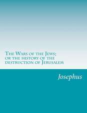 The Wars of the Jews; Or the History of the Destruction of Jerusalem