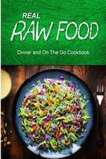 Real Raw Food - Dinner and on the Go Cookbook