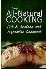 Easy All-Natural Cooking - Fish & Seafood and Vegetarian Cookbook