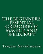 The Beginner's Essential Grimoire of Magick and Spellcraft