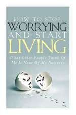 How to Stop Worrying and Start Living - What Other People Think of Me Is None of My Business