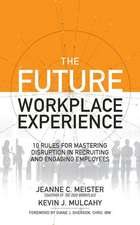 The Future Workplace Experience: 10 Rules for Mastering Disruption in Recruiting and Engaging Employees