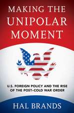 Making the Unipolar Moment – U.S. Foreign Policy and the Rise of the Post–Cold War Order