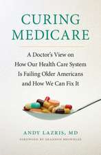 Curing Medicare – A Doctor`s View on How Our Health Care System Is Failing Older Americans and How We Can Fix It