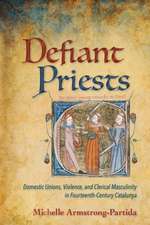 Defiant Priests – Domestic Unions, Violence, and Clerical Masculinity in Fourteenth–Century Catalunya