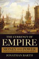 The Currency of Empire – Money and Power in Seventeenth–Century English America