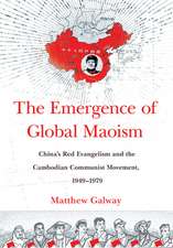 The Emergence of Global Maoism – China`s Red Evangelism and the Cambodian Communist Movement, 1949–1979