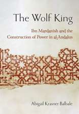 The Wolf King – Ibn Mardanish and the Construction of Power in al–Andalus