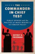 The Commander–in–Chief Test – Public Opinion and the Politics of Image–Making in US Foreign Policy