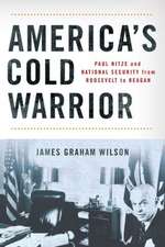 America`s Cold Warrior – Paul Nitze and National Security from Roosevelt to Reagan