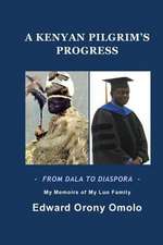 A Kenyan Pilgrim's Progress-From Dala to Diaspora-My Memoirs of My Luo Family