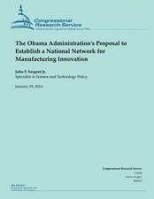 The Obama Administration?s Proposal to Establish a National Network for Manufacturing Innovation