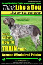 German Wirehaired Pointer, German Wirehaired Pointer, Training - Think Like a Dog But Don't Eat Your Poop!- German Wirehaired Pointer Breed Expert Tra