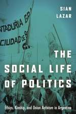 The Social Life of Politics – Ethics, Kinship, and Union Activism in Argentina