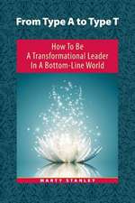 From Type A to Type T: How to Be a Transformational Leader in a Bottom-Line World