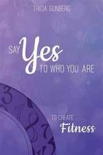 SAY YES TO WHO YOU ARE TO CREATE Fitness