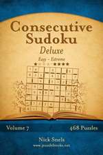 Consecutive Sudoku Deluxe - Easy to Extreme - Volume 7 - 468 Logic Puzzles