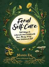 Feral Self-Care: 100 Ways to Liberate and Celebrate Your Messy, Wild, and Untamed Self