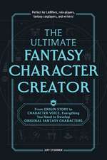 The Ultimate Fantasy Character Creator: From Origin Story to Character Voice, Everything You Need to Develop Original Fantasy Characters