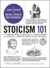 Stoicism 101: From Marcus Aurelius and Epictetus to the Role of Reason and Amor Fati, an Essential Primer on Stoic Philosophy